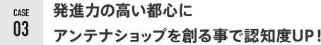 発進力の高い都心に アンテナショップを創る事で認知度UP！