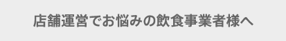 店舗運営でお悩みの飲食事業者様へ