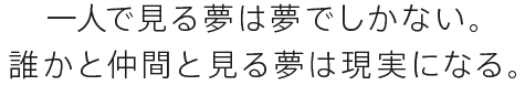 一人で見る夢は夢でしかない。