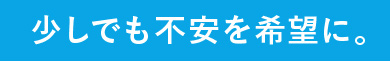 少しでも不安を希望に。