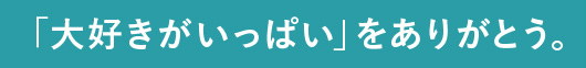 「大好きがいっぱい」をありがとう。
