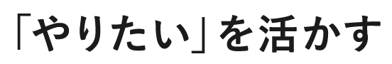 「やりたい」を活かす