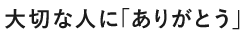 大切な人に「ありがとう」