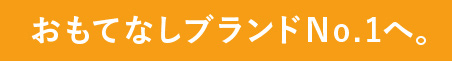 おもてなしブランドNo.1へ。