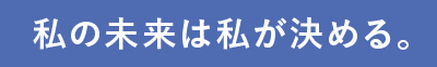 私の未来は私が決める。