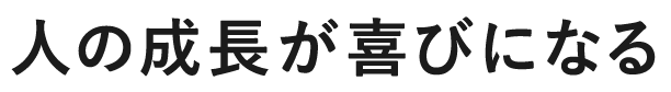 人の成長が喜びになる