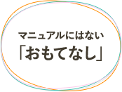 マニュアルにはない「おもてなし」