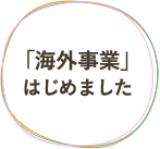 「海外事業」はじめました