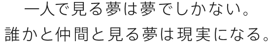 一人で見る夢は夢でしかない。