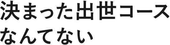 決まった出世コースなんてない