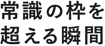 常識の枠を超える瞬間