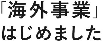 「海外事業」はじめました