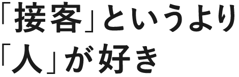 「接客」というより「人」が好き