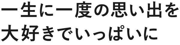 一生に一度の思い出を大好きでいっぱいに