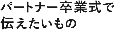 パートナー卒業式で伝えたいもの